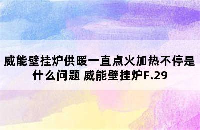 威能壁挂炉供暖一直点火加热不停是什么问题 威能壁挂炉F.29